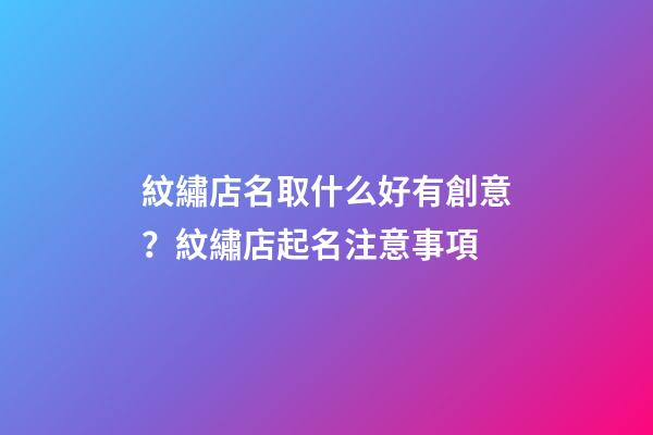 紋繡店名取什么好有創意？紋繡店起名注意事項-第1張-店鋪起名-玄機派