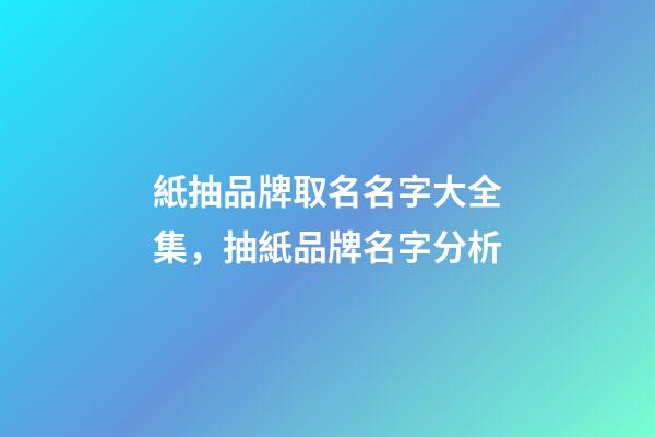 紙抽品牌取名名字大全集，抽紙品牌名字分析-第1張-商標起名-玄機派