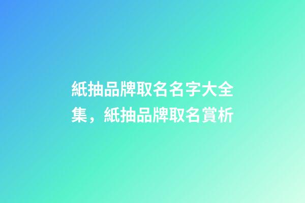 紙抽品牌取名名字大全集，紙抽品牌取名賞析