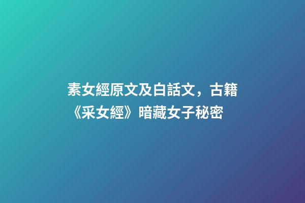 素女經原文及白話文，古籍《采女經》暗藏女子秘密-第1張-觀點-玄機派