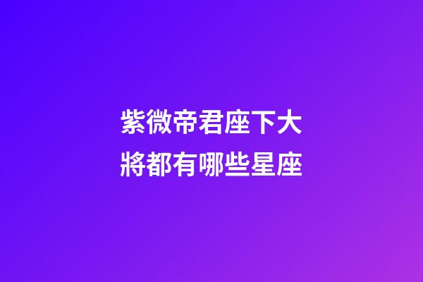 紫微帝君座下大將都有哪些星座