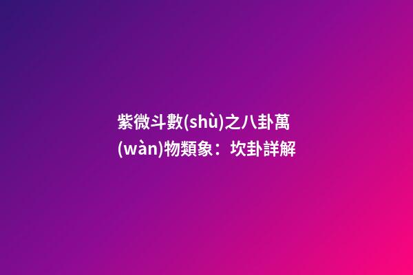紫微斗數(shù)之八卦萬(wàn)物類象：坎卦詳解