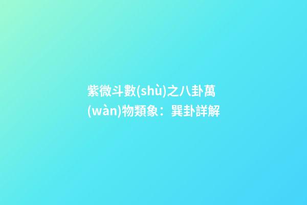 紫微斗數(shù)之八卦萬(wàn)物類象：巽卦詳解