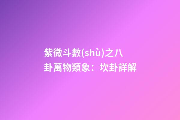 紫微斗數(shù)之八卦萬物類象：坎卦詳解