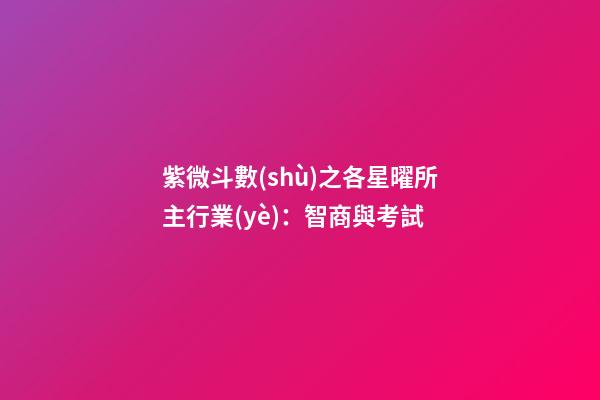 紫微斗數(shù)之各星曜所主行業(yè)：智商與考試