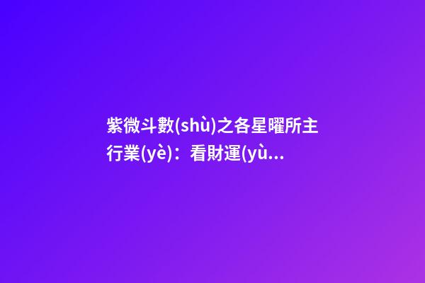 紫微斗數(shù)之各星曜所主行業(yè)：看財運(yùn)