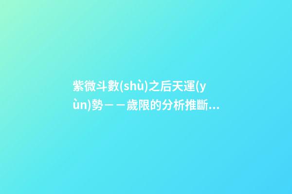 紫微斗數(shù)之后天運(yùn)勢－－歲限的分析推斷，歲限的經(jīng)驗論斷：歲限的