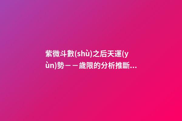 紫微斗數(shù)之后天運(yùn)勢－－歲限的分析推斷：命局、大限、小限流年的