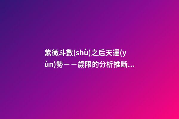 紫微斗數(shù)之后天運(yùn)勢－－歲限的分析推斷：大限天干的求法