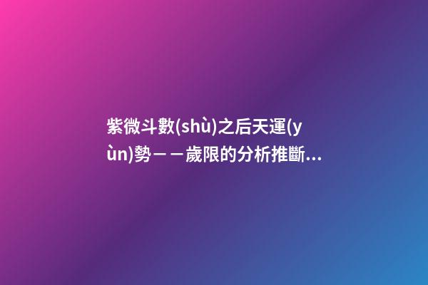 紫微斗數(shù)之后天運(yùn)勢－－歲限的分析推斷：看流年