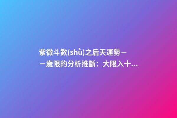 紫微斗數(shù)之后天運勢－－歲限的分析推斷：大限入十二宮人事吉兇簡