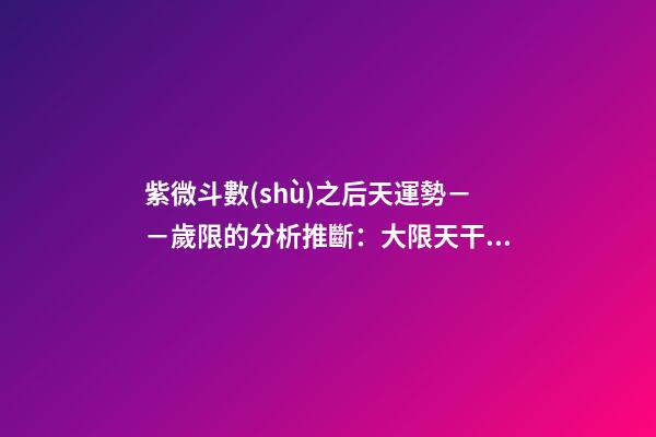 紫微斗數(shù)之后天運勢－－歲限的分析推斷：大限天干的求法
