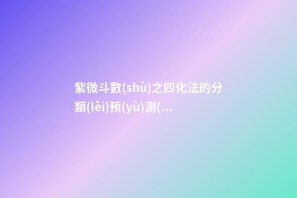 紫微斗數(shù)之四化法的分類(lèi)預(yù)測(cè)：看人事、地位與運(yùn)數(shù)
