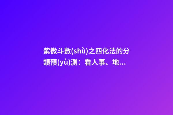 紫微斗數(shù)之四化法的分類預(yù)測：看人事、地位與運(yùn)數(shù)
