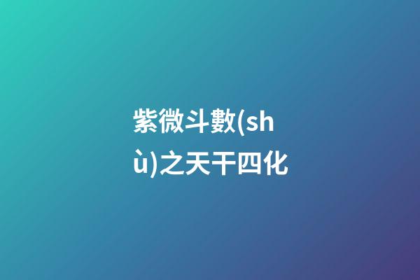 紫微斗數(shù)之天干四化