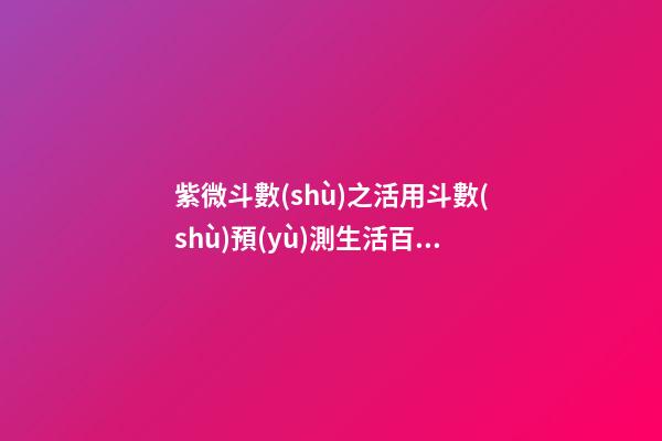 紫微斗數(shù)之活用斗數(shù)預(yù)測生活百事:概述