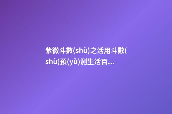 紫微斗數(shù)之活用斗數(shù)預(yù)測生活百事:預(yù)測方法簡介
