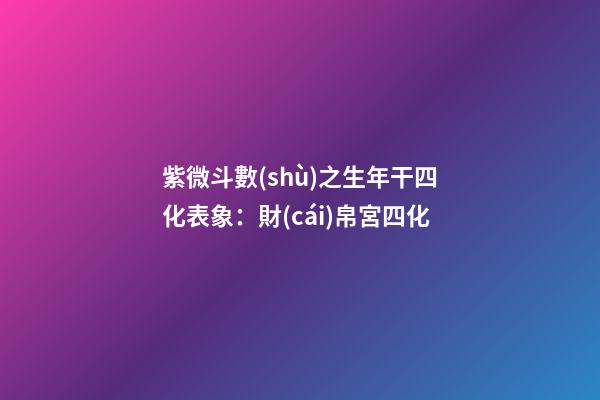 紫微斗數(shù)之生年干四化表象：財(cái)帛宮四化