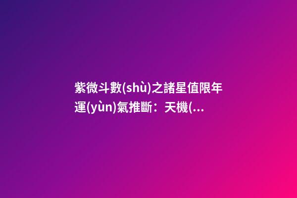 紫微斗數(shù)之諸星值限年運(yùn)氣推斷：天機(jī)星之限