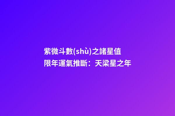 紫微斗數(shù)之諸星值限年運氣推斷：天梁星之年