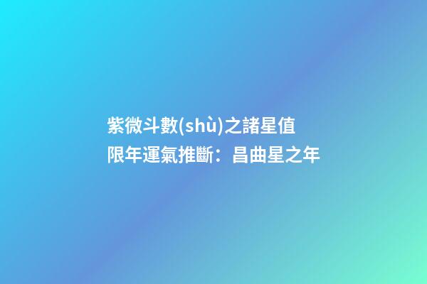 紫微斗數(shù)之諸星值限年運氣推斷：昌曲星之年
