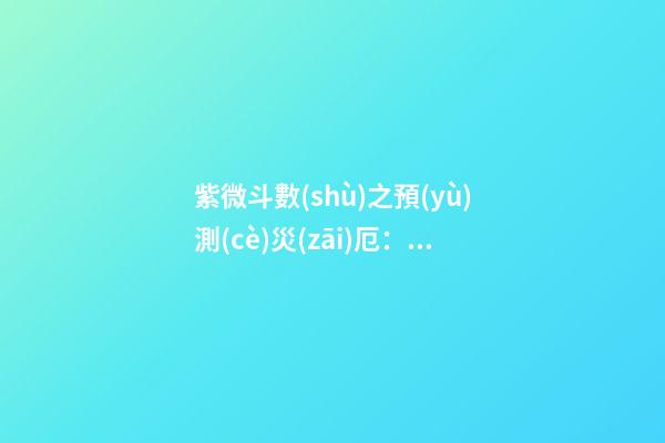 紫微斗數(shù)之預(yù)測(cè)災(zāi)厄：刑訟與牢獄之災(zāi)