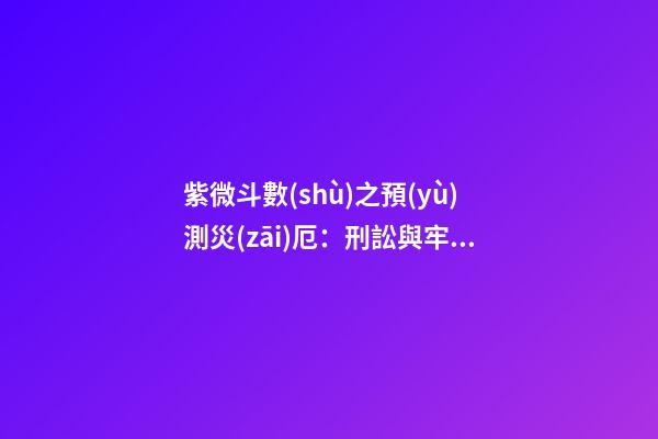 紫微斗數(shù)之預(yù)測災(zāi)厄：刑訟與牢獄之災(zāi)