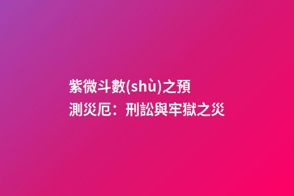 紫微斗數(shù)之預測災厄：刑訟與牢獄之災