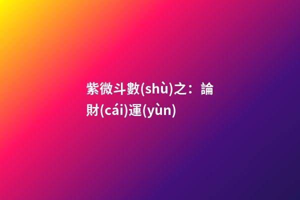 紫微斗數(shù)之：論財(cái)運(yùn)