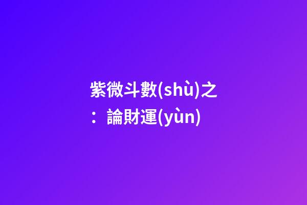 紫微斗數(shù)之：論財運(yùn)