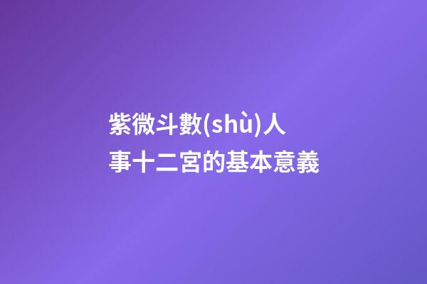 紫微斗數(shù)人事十二宮的基本意義