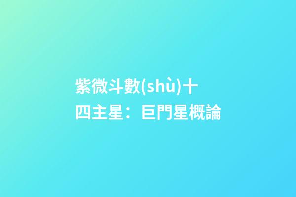 紫微斗數(shù)十四主星：巨門星概論