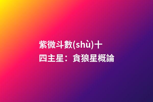 紫微斗數(shù)十四主星：貪狼星概論