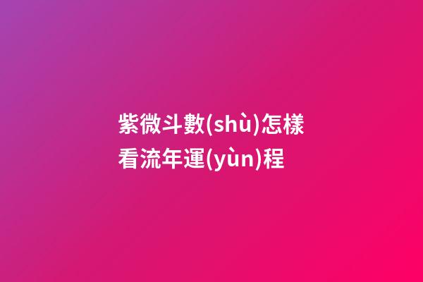 紫微斗數(shù)怎樣看流年運(yùn)程