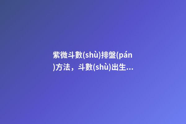 紫微斗數(shù)排盤(pán)方法，斗數(shù)出生年月日時(shí)的推算規(guī)則