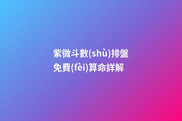 紫微斗數(shù)排盤免費(fèi)算命詳解