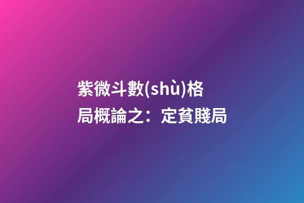 紫微斗數(shù)格局概論之：定貧賤局