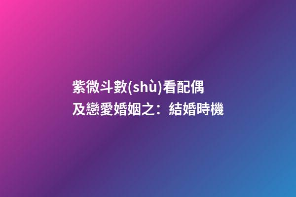 紫微斗數(shù)看配偶及戀愛婚姻之：結婚時機