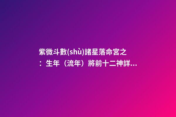 紫微斗數(shù)諸星落命宮之：生年（流年）將前十二神詳解