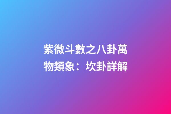 紫微斗數之八卦萬物類象：坎卦詳解