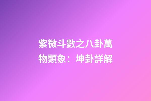紫微斗數之八卦萬物類象：坤卦詳解