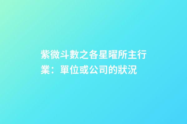 紫微斗數之各星曜所主行業：單位或公司的狀況