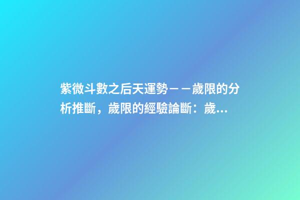 紫微斗數之后天運勢－－歲限的分析推斷，歲限的經驗論斷：歲限的