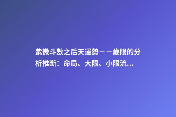 紫微斗數之后天運勢－－歲限的分析推斷：命局、大限、小限流年的