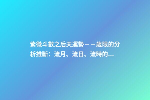 紫微斗數之后天運勢－－歲限的分析推斷：流月、流日、流時的看法