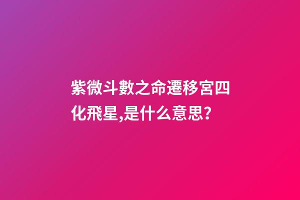 紫微斗數之命遷移宮四化飛星,是什么意思？