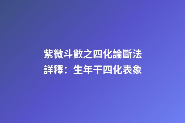 紫微斗數之四化論斷法詳釋：生年干四化表象