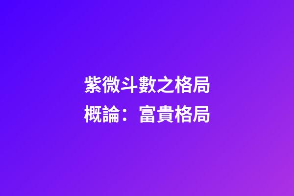 紫微斗數之格局概論：富貴格局