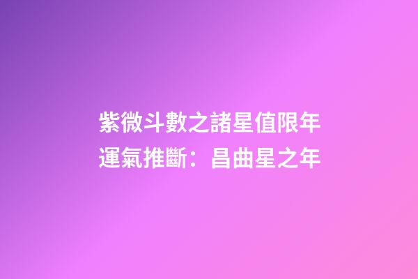 紫微斗數之諸星值限年運氣推斷：昌曲星之年