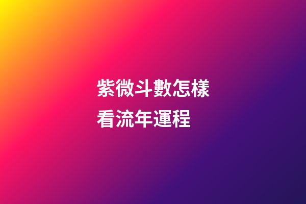 紫微斗數怎樣看流年運程